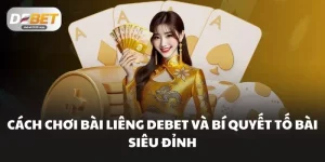 Cách Chơi Bài Liêng DEBET Và Bí Quyết Tố Bài Siêu Đỉnh