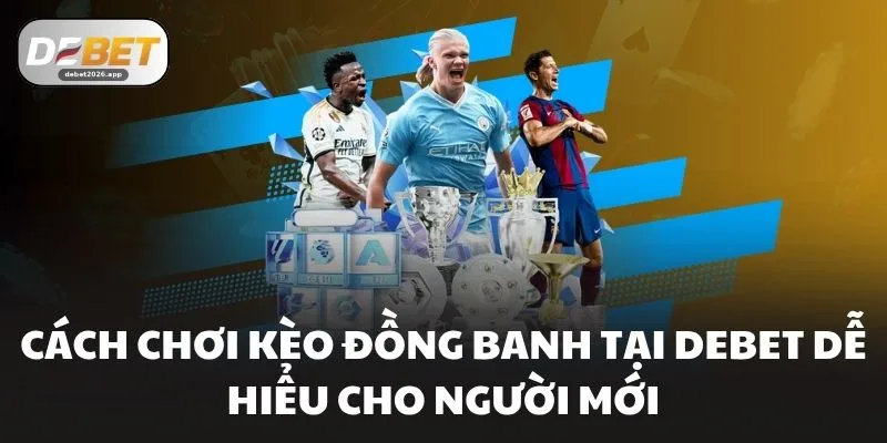 Cách Chơi Kèo Đồng Banh Tại DEBET Dễ Hiểu Cho Người Mới