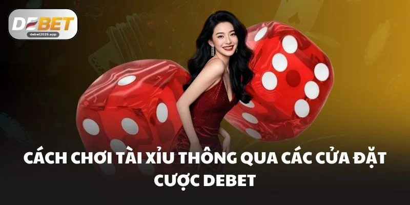 Cách chơi tài xỉu thông qua các cửa đặt cược DEBET