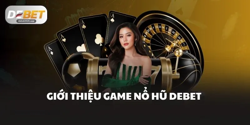Giới thiệu game nổ hũ DEBET 