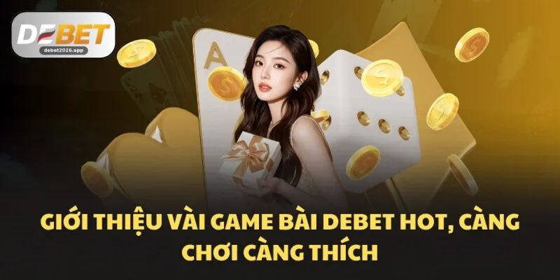 Giới thiệu vài game bài DEBET hot, càng chơi càng thích