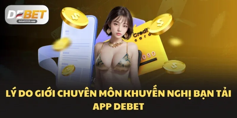 Lý do giới chuyên môn khuyến nghị bạn tải app DEBET