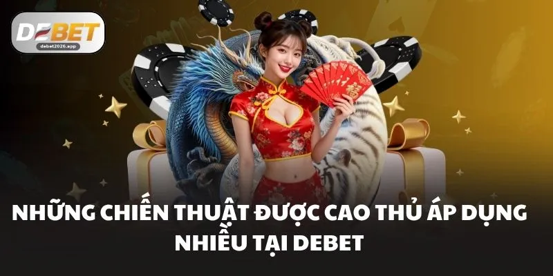 Những chiến thuật được cao thủ áp dụng nhiều tại DEBET