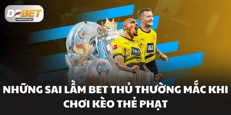 Những sai lầm bet thủ thường mắc khi chơi kèo thẻ phạt