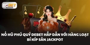 Nổ Hũ Phú Quý DEBET Hấp Dẫn Với Hàng Loạt Bí Kíp Săn Jackpot