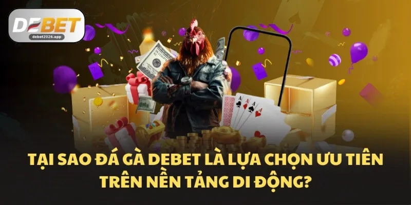 Tại sao đá gà DEBET là lựa chọn ưu tiên trên nền tảng di động?