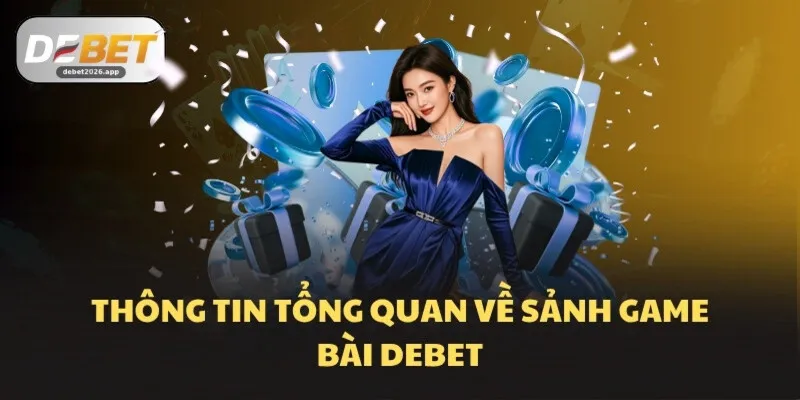 Thông tin tổng quan về sảnh game bài DEBET