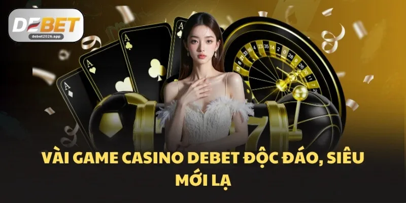 Vài game Casino DEBET độc đáo, siêu mới lạ